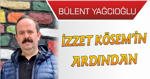 İZZET KÖSEM'İN ARDINDAN